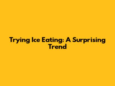 Trying Ice Eating: A Surprising Trend