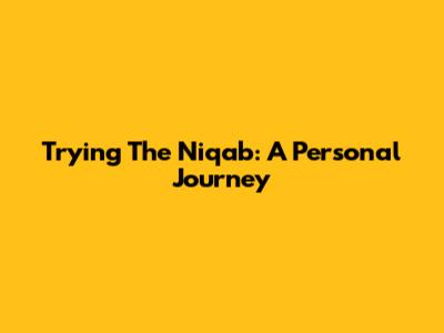 Trying The Niqab: A Personal Journey