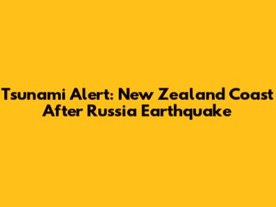 Tsunami Alert: New Zealand Coast After Russia Earthquake