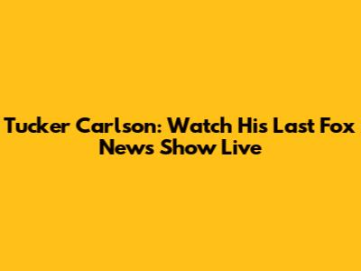 Tucker Carlson: Watch His Last Fox News Show Live
