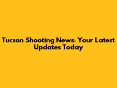 Tucson Shooting News: Your Latest Updates Today