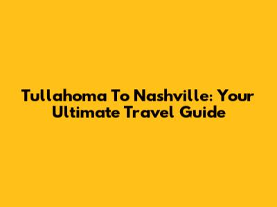 Tullahoma To Nashville: Your Ultimate Travel Guide