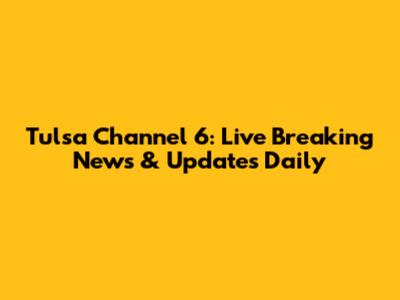Tulsa Channel 6: Live Breaking News & Updates Daily