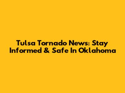 Tulsa Tornado News: Stay Informed & Safe In Oklahoma