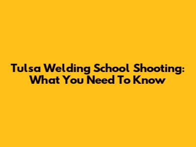 Tulsa Welding School Shooting: What You Need To Know