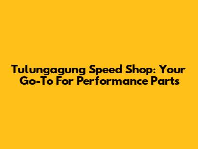 Tulungagung Speed Shop: Your Go-To For Performance Parts