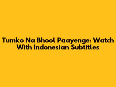 Tumko Na Bhool Paayenge: Watch With Indonesian Subtitles