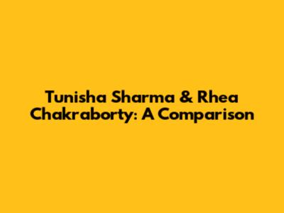 Tunisha Sharma & Rhea Chakraborty: A Comparison