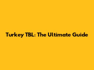 Turkey TBL: The Ultimate Guide
