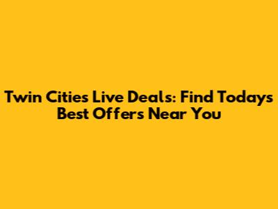 Twin Cities Live Deals: Find Today's Best Offers Near You