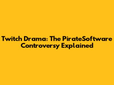 Twitch Drama: The PirateSoftware Controversy Explained
