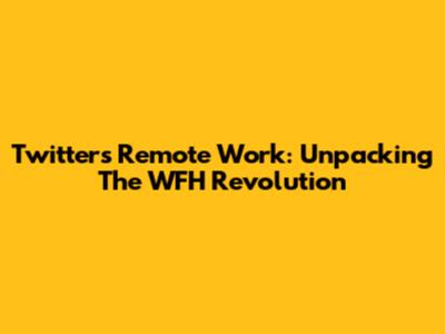 Twitter's Remote Work: Unpacking The WFH Revolution