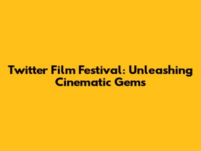Twitter Film Festival: Unleashing Cinematic Gems