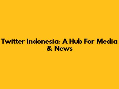 Twitter Indonesia: A Hub For Media & News