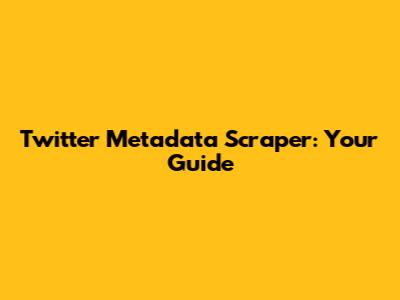 Twitter Metadata Scraper: Your Guide
