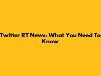 Twitter RT News: What You Need To Know