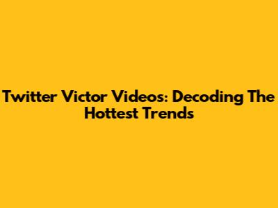 Twitter Victor Videos: Decoding The Hottest Trends