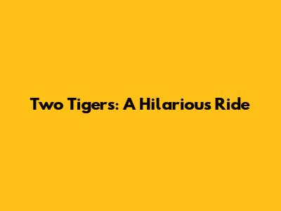 Two Tigers: A Hilarious Ride