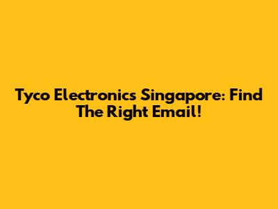 Tyco Electronics Singapore: Find The Right Email!