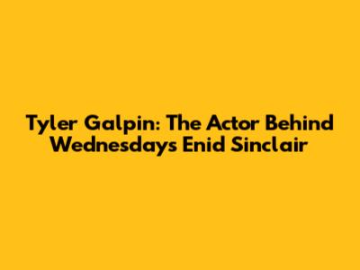 Tyler Galpin: The Actor Behind Wednesday's Enid Sinclair