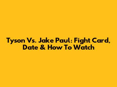 Tyson Vs. Jake Paul: Fight Card, Date & How To Watch