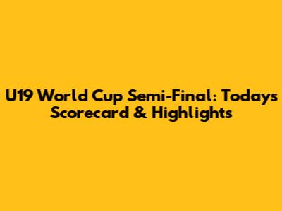 U19 World Cup Semi-Final: Today's Scorecard & Highlights
