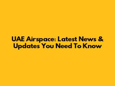 UAE Airspace: Latest News & Updates You Need To Know
