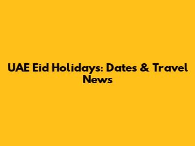 UAE Eid Holidays: Dates & Travel News
