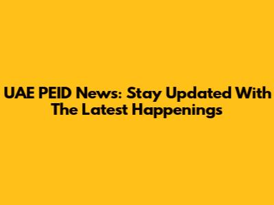 UAE PEID News: Stay Updated With The Latest Happenings