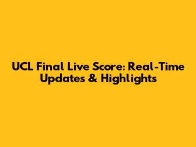 UCL Final Live Score: Real-Time Updates & Highlights