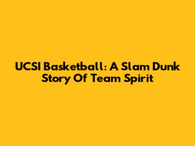 UCSI Basketball: A Slam Dunk Story Of Team Spirit