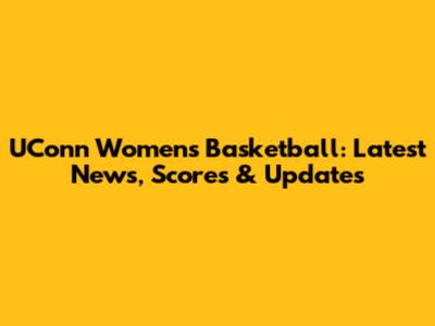 UConn Women's Basketball: Latest News, Scores & Updates