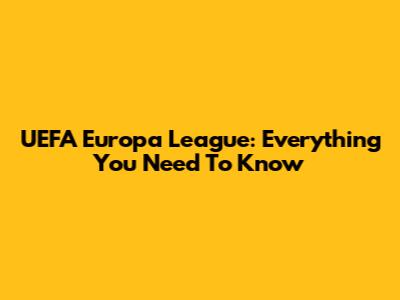 UEFA Europa League: Everything You Need To Know
