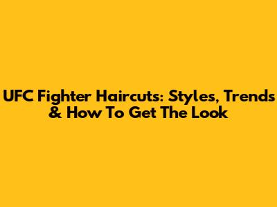 UFC Fighter Haircuts: Styles, Trends & How To Get The Look