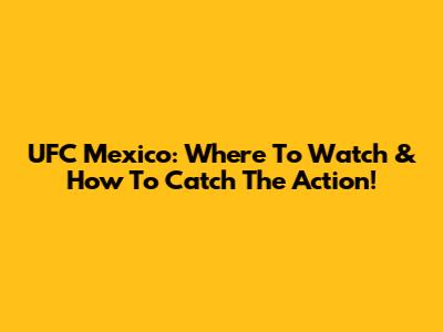 UFC Mexico: Where To Watch & How To Catch The Action!