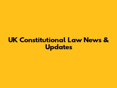 UK Constitutional Law News & Updates