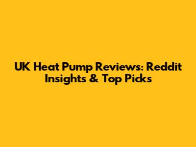 UK Heat Pump Reviews: Reddit Insights & Top Picks