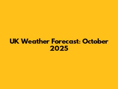 UK Weather Forecast: October 2025