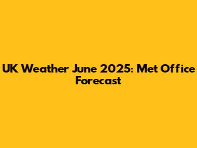 UK Weather June 2025: Met Office Forecast