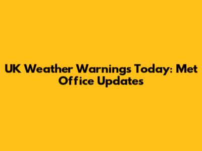UK Weather Warnings Today: Met Office Updates