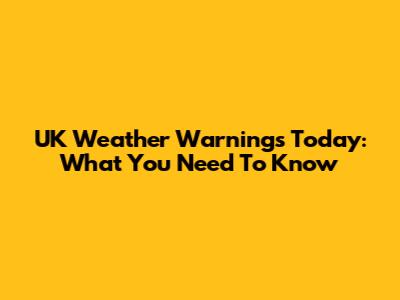 UK Weather Warnings Today: What You Need To Know