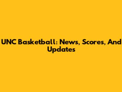 UNC Basketball: News, Scores, And Updates