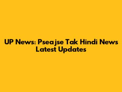 UP News: Pseajse Tak Hindi News Latest Updates