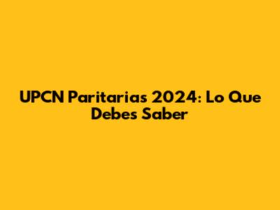 UPCN Paritarias 2024: Lo Que Debes Saber