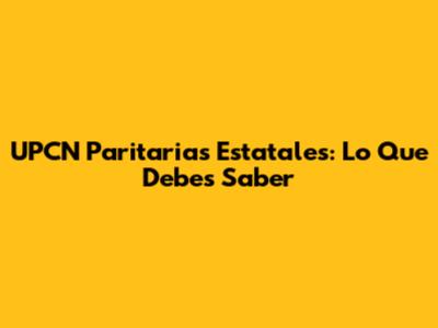 UPCN Paritarias Estatales: Lo Que Debes Saber