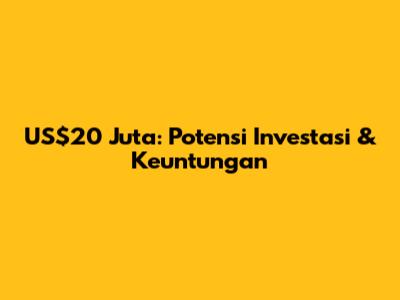 US$20 Juta: Potensi Investasi & Keuntungan