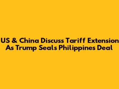 US & China Discuss Tariff Extension As Trump Seals Philippines Deal