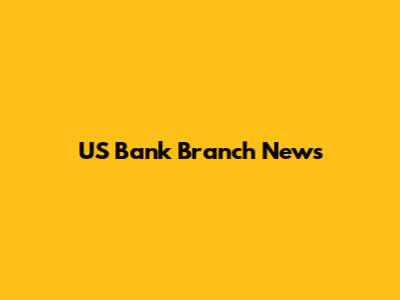 US Bank Branch News