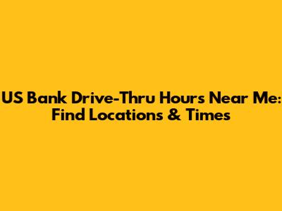 US Bank Drive-Thru Hours Near Me: Find Locations & Times