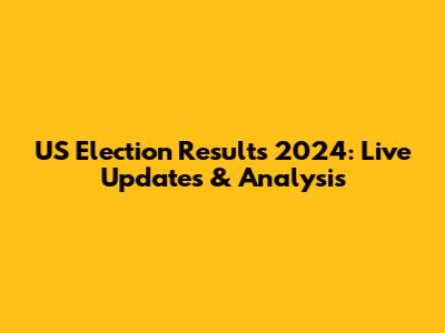 US Election Results 2024: Live Updates & Analysis